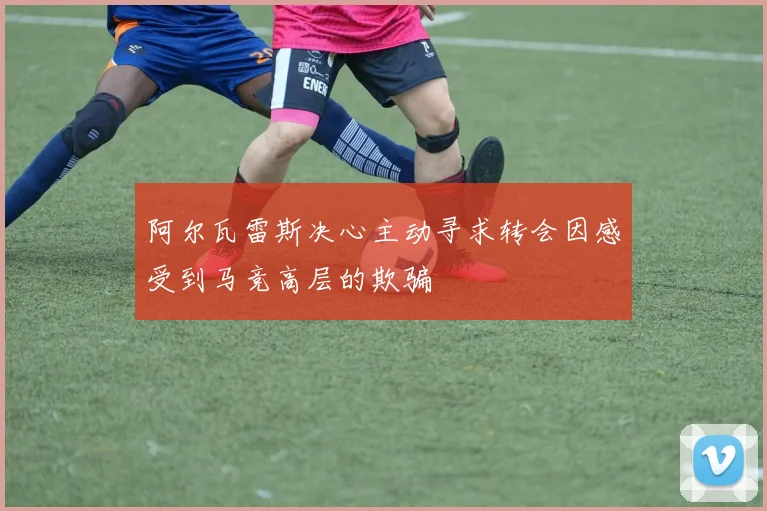 阿尔瓦雷斯决心主动寻求转会因感受到马竞高层的欺骗