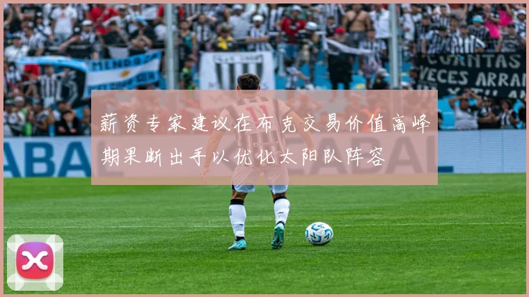 薪资专家建议在布克交易价值高峰期果断出手以优化太阳队阵容