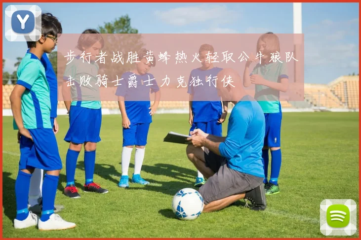 步行者战胜黄蜂热火轻取公牛狼队击败骑士爵士力克独行侠