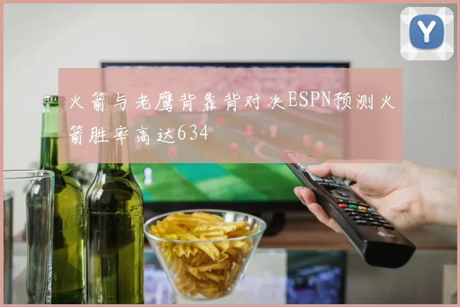 火箭与老鹰背靠背对决ESPN预测火箭胜率高达634