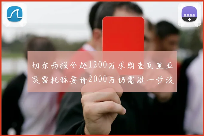 切尔西报价超1200万求购查瓦里亚莫雷托称要价2000万仍需进一步谈判