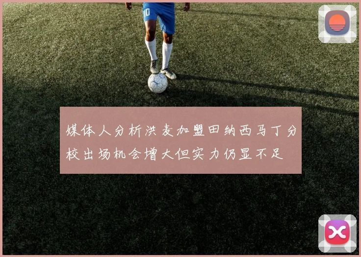 媒体人分析洪麦加盟田纳西马丁分校出场机会增大但实力仍显不足