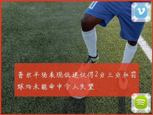 普尔半场表现低迷仅得2分三分和罚球均未能命中令人失望