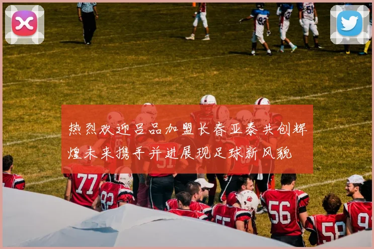 热烈欢迎吕品加盟长春亚泰共创辉煌未来携手并进展现足球新风貌