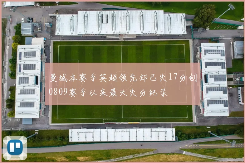 曼城本赛季英超领先却已失17分创0809赛季以来最大失分纪录