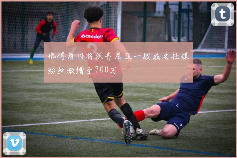 佛得角门将沃齐尼亚一战成名社媒粉丝激增至700万