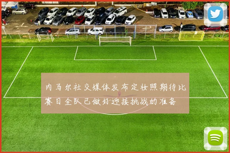 内马尔社交媒体发布定妆照期待比赛日全队已做好迎接挑战的准备