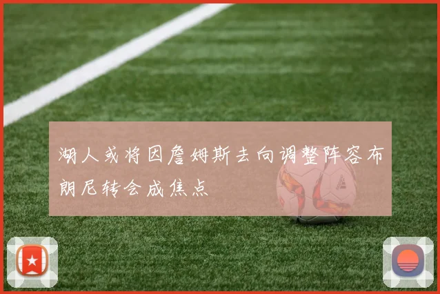 湖人或将因詹姆斯去向调整阵容布朗尼转会成焦点