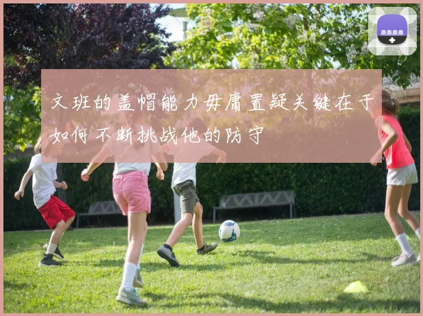 文班的盖帽能力毋庸置疑关键在于如何不断挑战他的防守