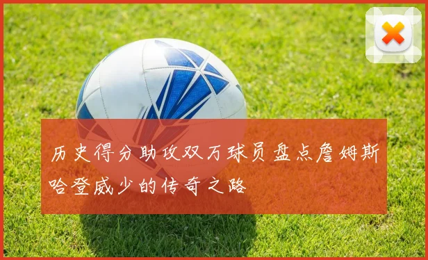 历史得分助攻双万球员盘点詹姆斯哈登威少的传奇之路