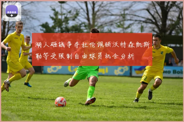 湖人砸钱争夺杜伦佩顿沃特森凯斯勒等受限制自由球员机会分析